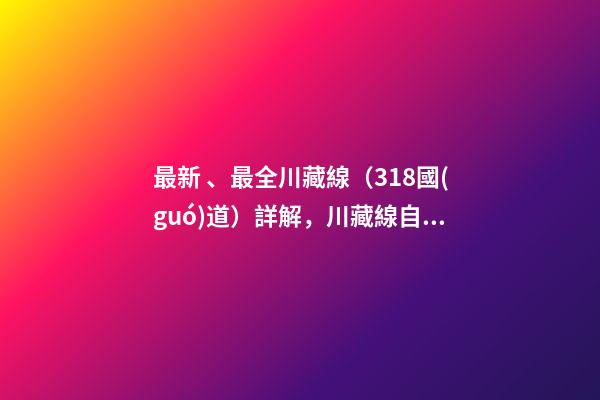 最新、最全川藏線（318國(guó)道）詳解，川藏線自駕游、拼車攻略大全